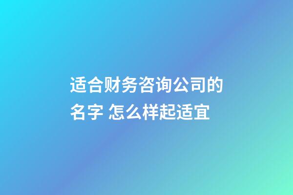 适合财务咨询公司的名字 怎么样起适宜-第1张-公司起名-玄机派